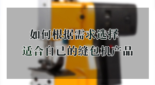 常熟奇威教你如何根据需求选择适合自己的缝包机产品