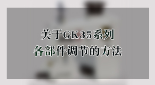 在江蘇蘇州關于GK35系列各部件調節的方法