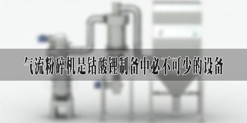 气流粉碎机是钴酸锂制备中常用的设备