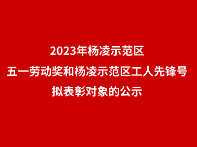 2023年杨凌示范区五一劳动奖和杨凌示范区工人先锋号拟表彰对象的公示