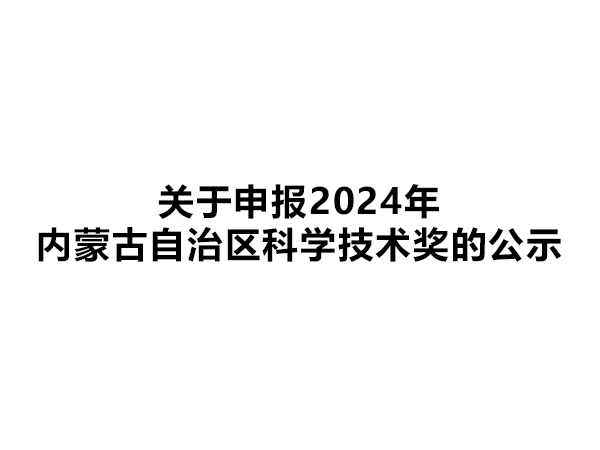 關(guān)于申報2024年內(nèi)蒙古自治區(qū)科學(xué)技術(shù)獎的公示