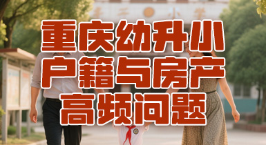 满足不了“三对口”要求？重庆幼升小户籍与房产高频问题回答来啦