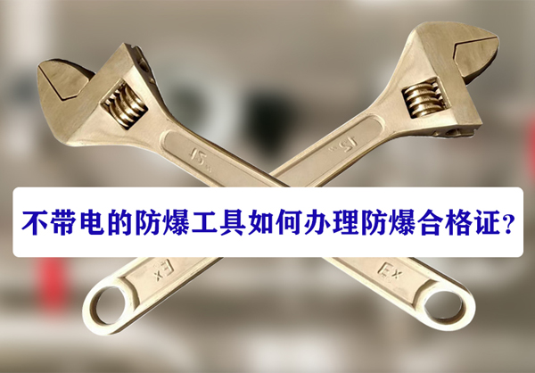 不带电的防爆工具如何办理防爆合格证？详细指导快来看！