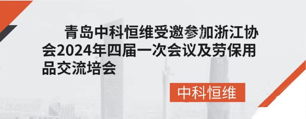 青島中科恒維受邀參加浙江協會2024年四屆一次會議及勞保用品交流培訓會