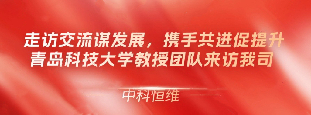 走訪交流謀發展，攜手共進促提升-青島科技大學教授團隊來訪我司